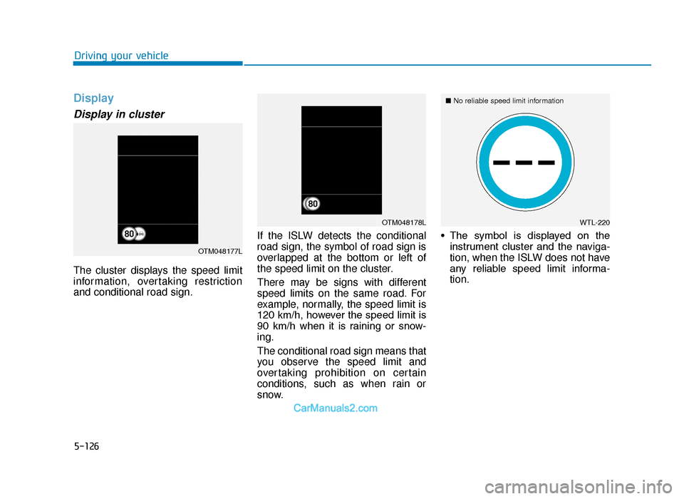 Hyundai Tucson 2019 Owners Manual - RHD (UK, Australia) 5-126
Driving your vehicle
Display
Display in cluster
The cluster displays the speed limit
information, overtaking restriction
and conditional road sign.If the ISLW detects the conditional
road sign, Hyundai Tucson 2019 Owners Manual - RHD (UK, Australia) 5-126
Driving your vehicle
Display
Display in cluster
The cluster displays the speed limit
information, overtaking restriction
and conditional road sign.If the ISLW detects the conditional
road sign,