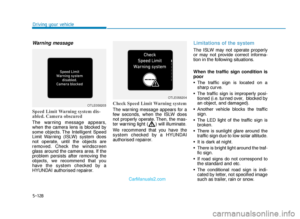 Hyundai Tucson 2019   - RHD (UK, Australia) Workshop Manual 5-128
Driving your vehicle
Warning message
Speed Limit Warning system dis-
abled. Camera obscured
The warning message appears,
when the camera lens is blocked by
some  objects. The  Intelligent  Speed