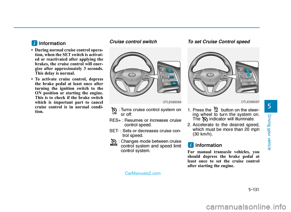 Hyundai Tucson 2019  Owners Manual - RHD (UK, Australia) 5-131
Driving your vehicle
5
Information 
• During normal cruise control opera-tion, when the SET switch is activat-
ed or reactivated after applying the
brakes, the cruise control will ener-
gize a