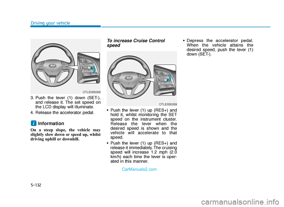Hyundai Tucson 2019  Owners Manual - RHD (UK, Australia) 5-132
Driving your vehicle
3. Push  the  lever  (1)  down  (SET-), and release it. The set speed on
the LCD display will illuminate.
4. Release the accelerator pedal.
Information
On a steep slope, the