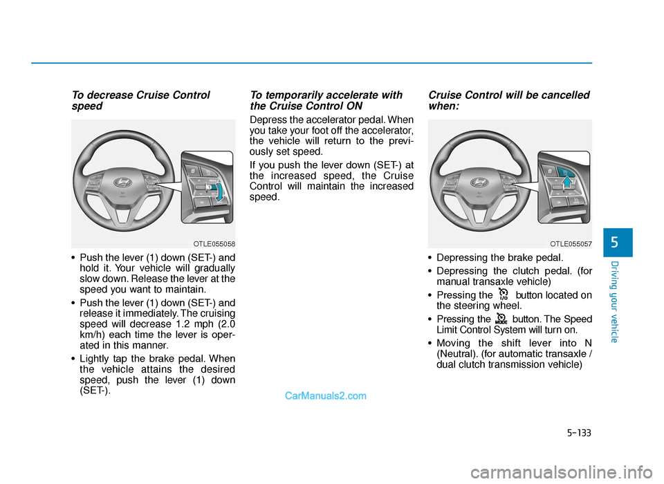 Hyundai Tucson 2019  Owners Manual - RHD (UK, Australia) 5-133
Driving your vehicle
5
To decrease Cruise Controlspeed 
• Push the lever (1) down (SET-) and
hold it. Your vehicle will gradually
slow down. Release the lever at the
speed you want to maintain