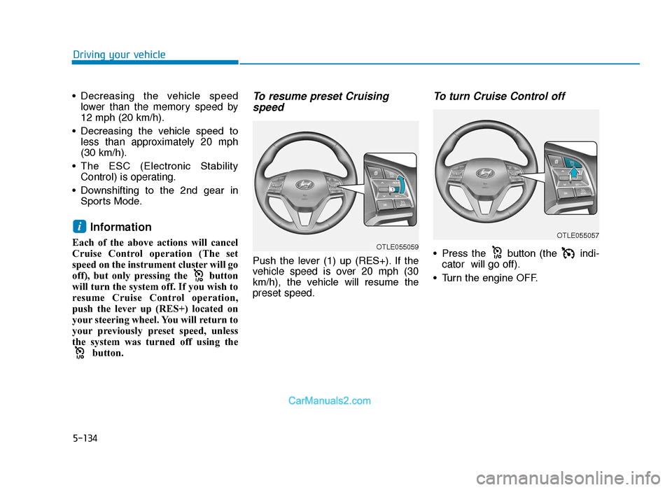 Hyundai Tucson 2019  Owners Manual - RHD (UK, Australia) 5-134
Driving your vehicle
• Decreasing  the  vehicle  speed lower than the memory speed by 
12 mph (20 km/h).
• Decreasing  the  vehicle  speed  to less than approximately 20 mph
(30 km/h).
• T