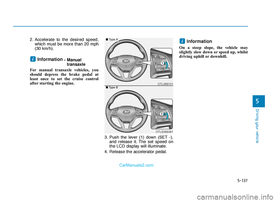 Hyundai Tucson 2019 Owners Manual - RHD (UK, Australia) 5-137
Driving your vehicle
5
2. Accelerate to the desired speed,which must be more than 20 mph
(30 km/h).
Information - Manualtransaxle
For manual transaxle vehicles, you
should depress the brake peda Hyundai Tucson 2019 Owners Manual - RHD (UK, Australia) 5-137
Driving your vehicle
5
2. Accelerate to the desired speed,which must be more than 20 mph
(30 km/h).
Information - Manualtransaxle
For manual transaxle vehicles, you
should depress the brake peda