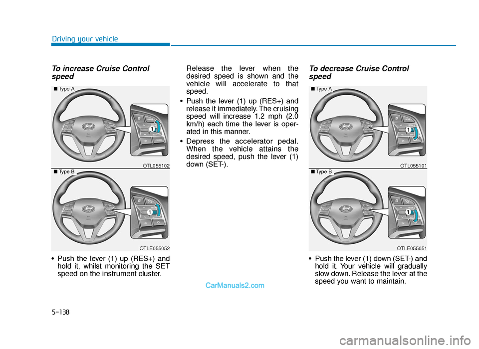 Hyundai Tucson 2019 Owners Manual - RHD (UK, Australia) 5-138
Driving your vehicle
To increase Cruise Controlspeed
• Push the lever (1) up (RES+) and hold it, whilst monitoring the SET
speed on the instrument cluster. Release the lever when the
de Hyundai Tucson 2019 Owners Manual - RHD (UK, Australia) 5-138
Driving your vehicle
To increase Cruise Controlspeed
• Push the lever (1) up (RES+) and hold it, whilst monitoring the SET
speed on the instrument cluster. Release the lever when the
de