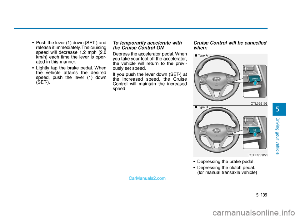 Hyundai Tucson 2019 Owners Manual - RHD (UK, Australia) 5-139
Driving your vehicle
5
• Push the lever (1) down (SET-) andrelease it immediately. The cruising
speed will decrease 1.2 mph (2.0
km/h) each time the lever is oper-
ated in this manner.
Hyundai Tucson 2019 Owners Manual - RHD (UK, Australia) 5-139
Driving your vehicle
5
• Push the lever (1) down (SET-) andrelease it immediately. The cruising
speed will decrease 1.2 mph (2.0
km/h) each time the lever is oper-
ated in this manner.