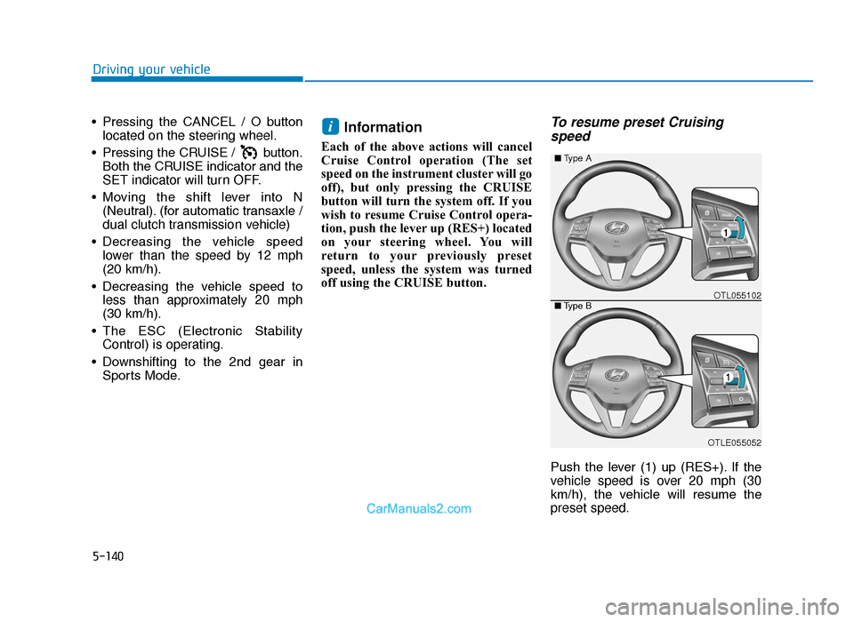 Hyundai Tucson 2019 Owners Manual - RHD (UK, Australia) 5-140
Driving your vehicle
• Pressing the CANCEL / O button located on the steering wheel.
• Pressing the CRUISE / button. Both the CRUISE indicator and the
SET indicator will turn OFF.
• Hyundai Tucson 2019 Owners Manual - RHD (UK, Australia) 5-140
Driving your vehicle
• Pressing the CANCEL / O button located on the steering wheel.
• Pressing the CRUISE / button. Both the CRUISE indicator and the
SET indicator will turn OFF.
•