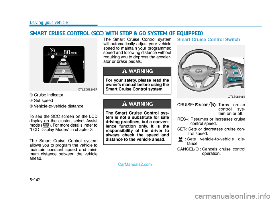 Hyundai Tucson 2019 Owners Manual - RHD (UK, Australia) 5-142
Driving your vehicle
➀ Cruise indicator
➁ Set speed
➂ Vehicle-to-vehicle distance
To see the SCC screen on the LCD
display on the cluster, select Assist
mode ( ). For more details, refer t Hyundai Tucson 2019 Owners Manual - RHD (UK, Australia) 5-142
Driving your vehicle
➀ Cruise indicator
➁ Set speed
➂ Vehicle-to-vehicle distance
To see the SCC screen on the LCD
display on the cluster, select Assist
mode ( ). For more details, refer t