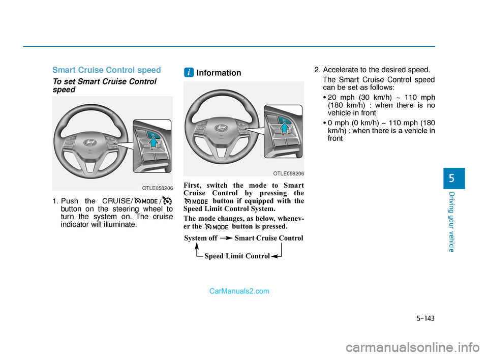 Hyundai Tucson 2019 Owners Manual - RHD (UK, Australia) 5-143
Driving your vehicle
5
Smart Cruise Control speed
To set Smart Cruise Controlspeed
1. Push the CRUISE/ /
button on the steering wheel to
turn the system on. The cruise
indicator will illuminat Hyundai Tucson 2019 Owners Manual - RHD (UK, Australia) 5-143
Driving your vehicle
5
Smart Cruise Control speed
To set Smart Cruise Controlspeed
1. Push the CRUISE/ /
button on the steering wheel to
turn the system on. The cruise
indicator will illuminat
