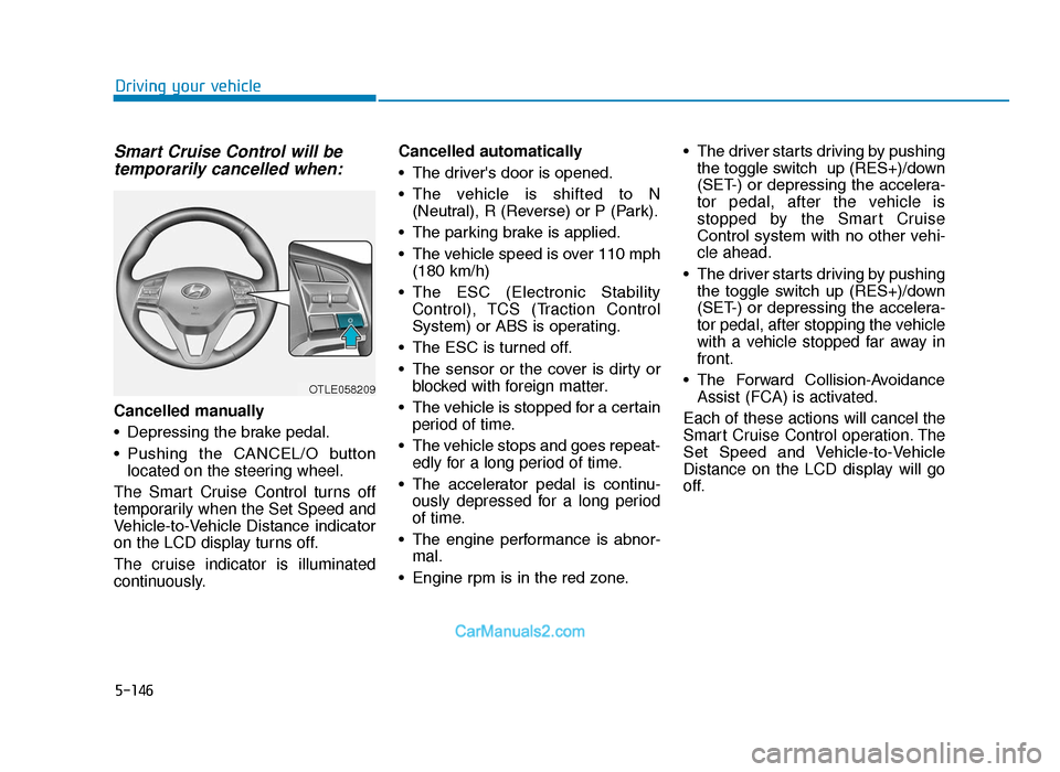 Hyundai Tucson 2019   - RHD (UK, Australia) Manual PDF 5-146
Driving your vehicle
Smart Cruise Control will betemporarily cancelled when:
Cancelled manually
• Depressing the brake pedal.
• Pushing  the  CANCEL/O  button
located on the steering wheel.
