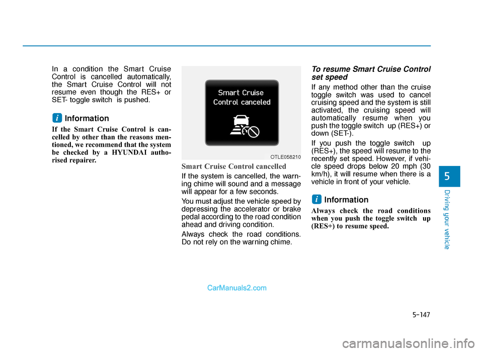 Hyundai Tucson 2019 Owners Manual - RHD (UK, Australia) 5-147
Driving your vehicle
5
In a condition the Smart Cruise
Control is cancelled automatically,
the Smart Cruise Control will not
resume even though the RES+ or
SET- toggle switch is pushed.
Informa Hyundai Tucson 2019 Owners Manual - RHD (UK, Australia) 5-147
Driving your vehicle
5
In a condition the Smart Cruise
Control is cancelled automatically,
the Smart Cruise Control will not
resume even though the RES+ or
SET- toggle switch is pushed.
Informa