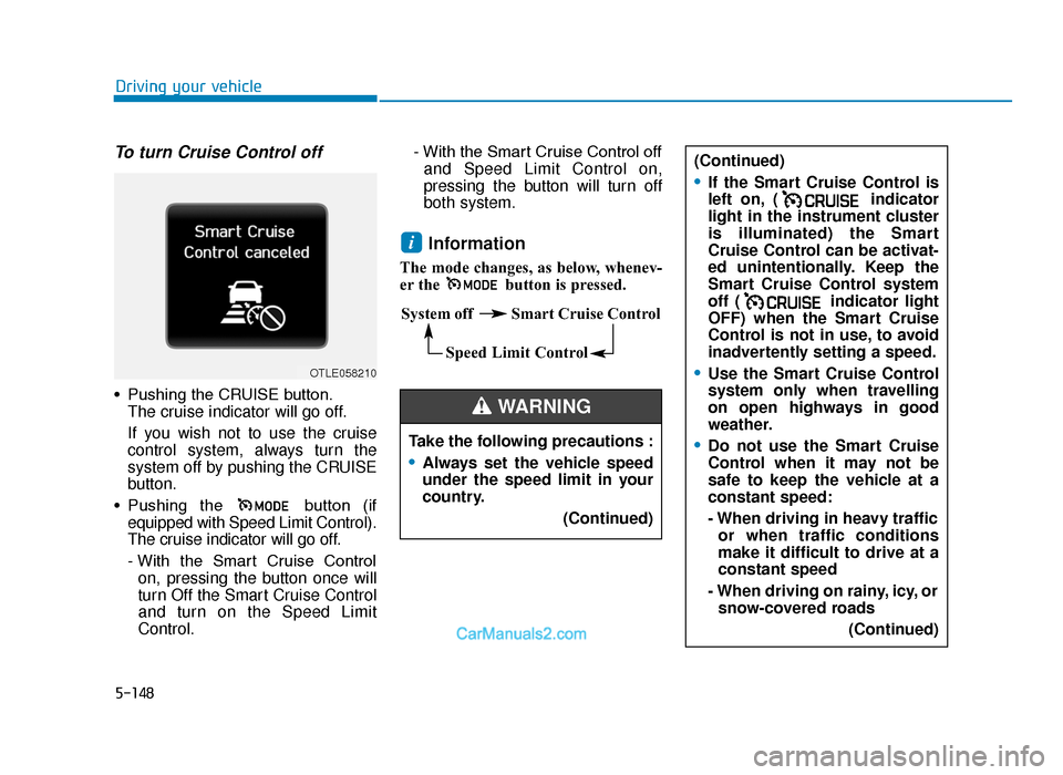 Hyundai Tucson 2019 Owners Manual - RHD (UK, Australia) 5-148
Driving your vehicle
To turn Cruise Control off
• Pushing the CRUISE button.The cruise indicator will go off.
If you wish not to use the cruise
control system, always turn the
system off by pu Hyundai Tucson 2019 Owners Manual - RHD (UK, Australia) 5-148
Driving your vehicle
To turn Cruise Control off
• Pushing the CRUISE button.The cruise indicator will go off.
If you wish not to use the cruise
control system, always turn the
system off by pu