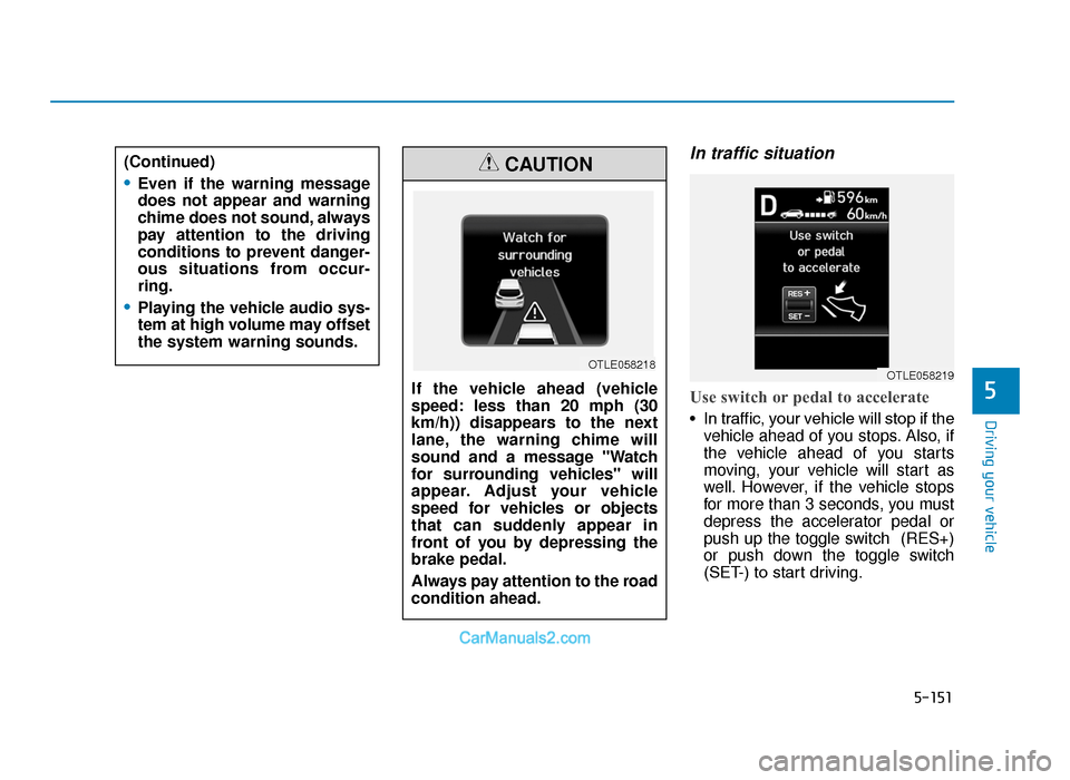 Hyundai Tucson 2019 Owners Manual - RHD (UK, Australia) 5-151
Driving your vehicle
5
In traffic situation
Use switch or pedal to accelerate
• In traffic, your vehicle will stop if thevehicle ahead of you stops. Also, if
the vehicle ahead of you starts
mo Hyundai Tucson 2019 Owners Manual - RHD (UK, Australia) 5-151
Driving your vehicle
5
In traffic situation
Use switch or pedal to accelerate
• In traffic, your vehicle will stop if thevehicle ahead of you stops. Also, if
the vehicle ahead of you starts
mo