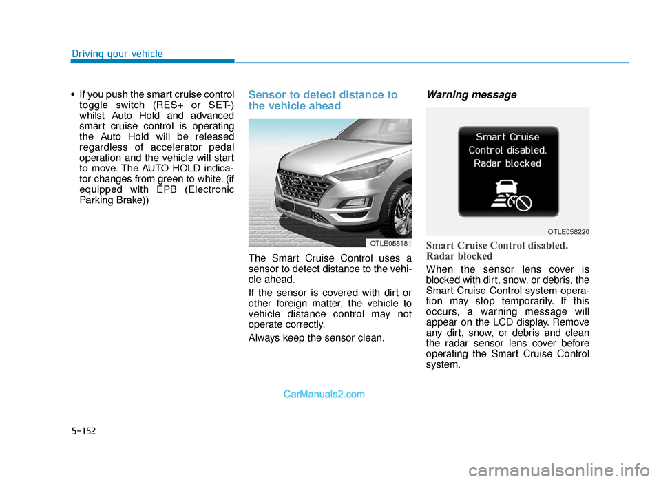 Hyundai Tucson 2019  Owners Manual - RHD (UK, Australia) 5-152
Driving your vehicle
• If you push the smart cruise control toggle  switch  (RES+  or  SET-)
whilst Auto Hold and advanced
smart cruise control is operating
the Auto Hold will be released
rega