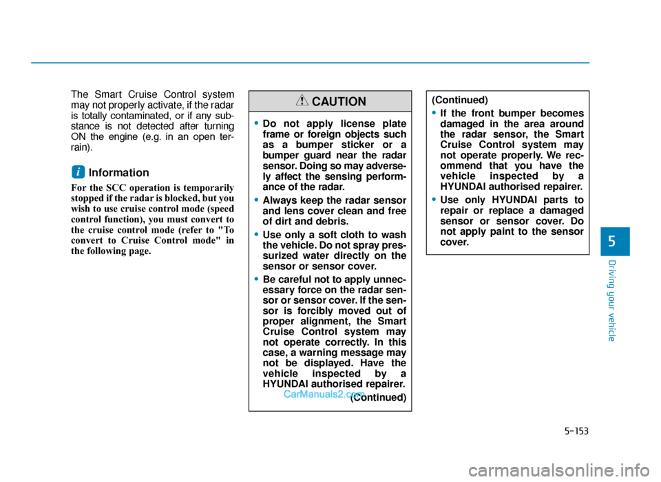 Hyundai Tucson 2019 Owners Manual - RHD (UK, Australia) 5-153
Driving your vehicle
5
The Smart Cruise Control system
may not properly activate, if the radar
is totally contaminated, or if any sub-
stance is not detected after turning
ON the engine Hyundai Tucson 2019 Owners Manual - RHD (UK, Australia) 5-153
Driving your vehicle
5
The Smart Cruise Control system
may not properly activate, if the radar
is totally contaminated, or if any sub-
stance is not detected after turning
ON the engine