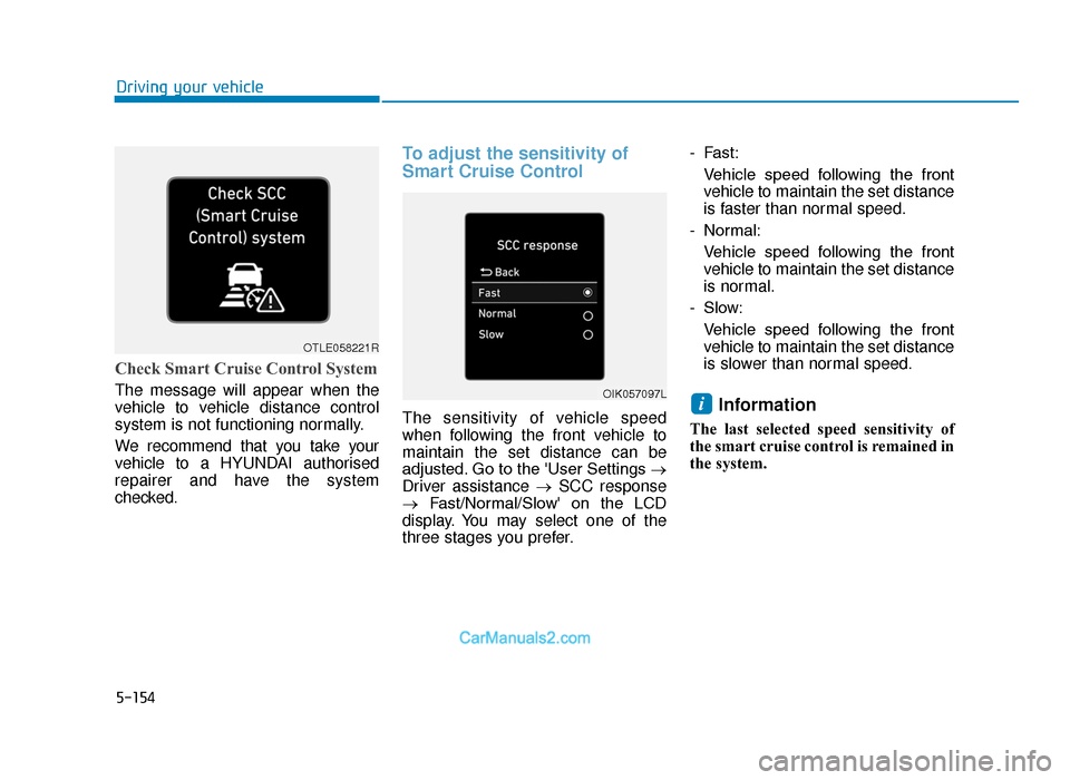Hyundai Tucson 2019 Owners Manual - RHD (UK, Australia) 5-154
Driving your vehicle
Check Smart Cruise Control System
The message will appear when the
vehicle to vehicle distance control
system is not functioning normally.
We recommend that you take your
ve Hyundai Tucson 2019 Owners Manual - RHD (UK, Australia) 5-154
Driving your vehicle
Check Smart Cruise Control System
The message will appear when the
vehicle to vehicle distance control
system is not functioning normally.
We recommend that you take your
ve