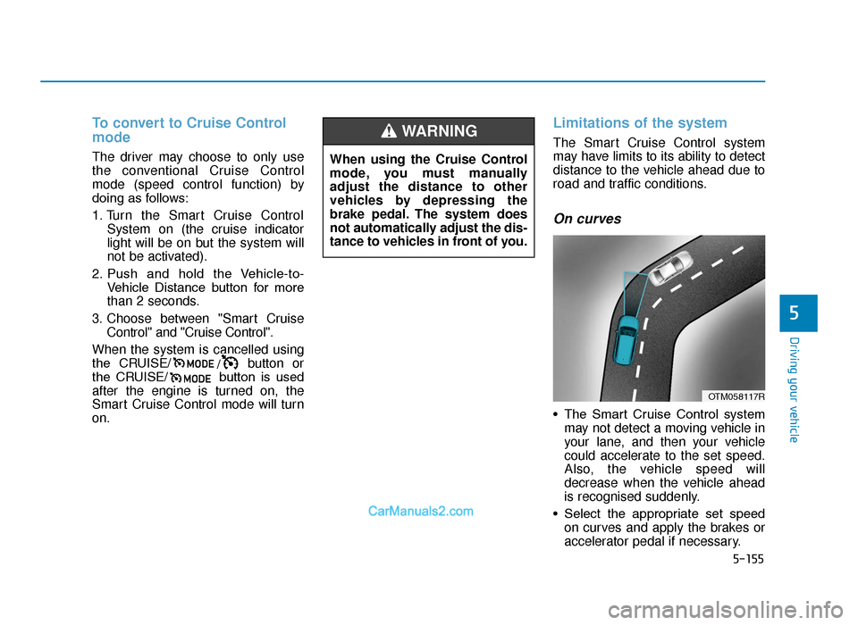 Hyundai Tucson 2019 Owners Manual - RHD (UK, Australia) 5-155
Driving your vehicle
5
To convert to Cruise Control
mode
The driver may choose to only use
the conventional Cruise Control
mode (speed control function) by
doing as follows:
1. Turn the Smart Cr Hyundai Tucson 2019 Owners Manual - RHD (UK, Australia) 5-155
Driving your vehicle
5
To convert to Cruise Control
mode
The driver may choose to only use
the conventional Cruise Control
mode (speed control function) by
doing as follows:
1. Turn the Smart Cr