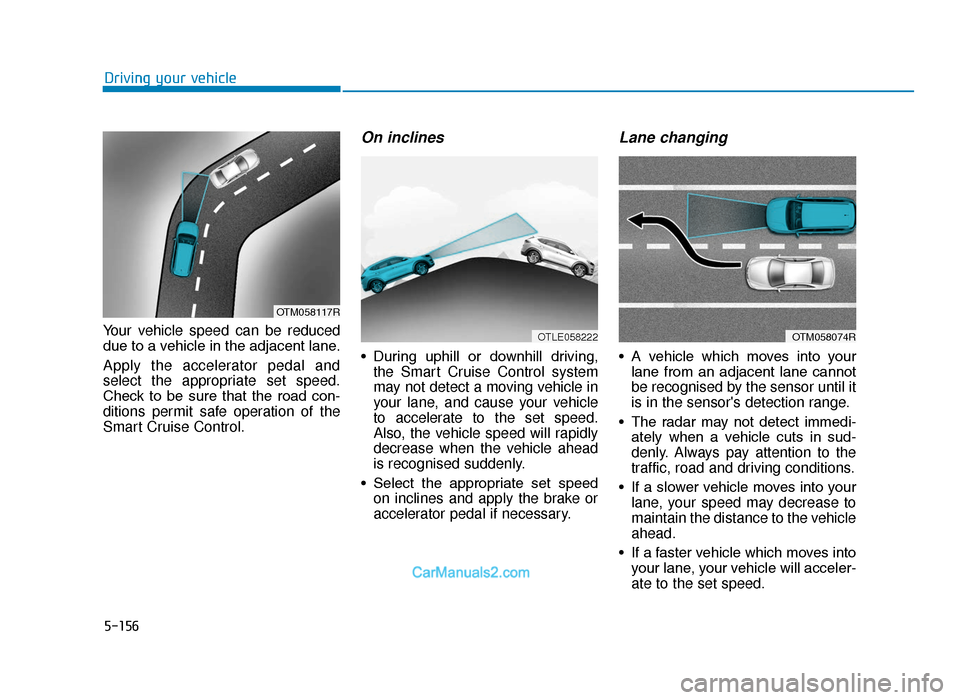 Hyundai Tucson 2019  Owners Manual - RHD (UK, Australia) 5-156
Driving your vehicle
Your vehicle speed can be reduced
due to a vehicle in the adjacent lane.
Apply the accelerator pedal and
select the appropriate set speed.
Check  to  be  sure  that  the  ro