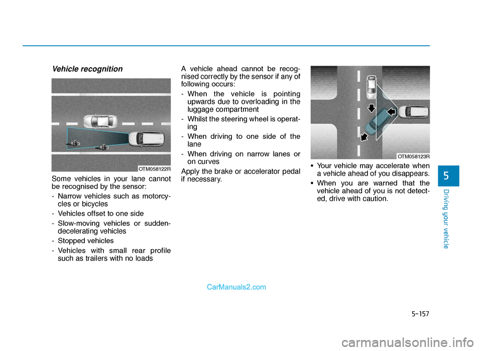 Hyundai Tucson 2019 Owners Manual - RHD (UK, Australia) 5-157
Driving your vehicle
5
Vehicle recognition
Some vehicles in your lane cannot
be recognised by the sensor:
- Narrow vehicles such as motorcy-cles or bicycles
- Vehicles offset to one side
- S Hyundai Tucson 2019 Owners Manual - RHD (UK, Australia) 5-157
Driving your vehicle
5
Vehicle recognition
Some vehicles in your lane cannot
be recognised by the sensor:
- Narrow vehicles such as motorcy-cles or bicycles
- Vehicles offset to one side
- S