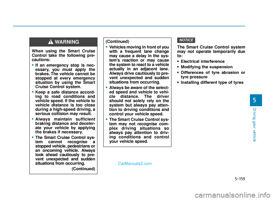Hyundai Tucson 2019 Owners Manual - RHD (UK, Australia) 5-159
Driving your vehicle
5
The Smart Cruise Control system
may not operate temporarily due
to:
• Electrical interference
• Modifying the suspension
• Differences of tyre abrasion ortyre pr Hyundai Tucson 2019 Owners Manual - RHD (UK, Australia) 5-159
Driving your vehicle
5
The Smart Cruise Control system
may not operate temporarily due
to:
• Electrical interference
• Modifying the suspension
• Differences of tyre abrasion ortyre pr