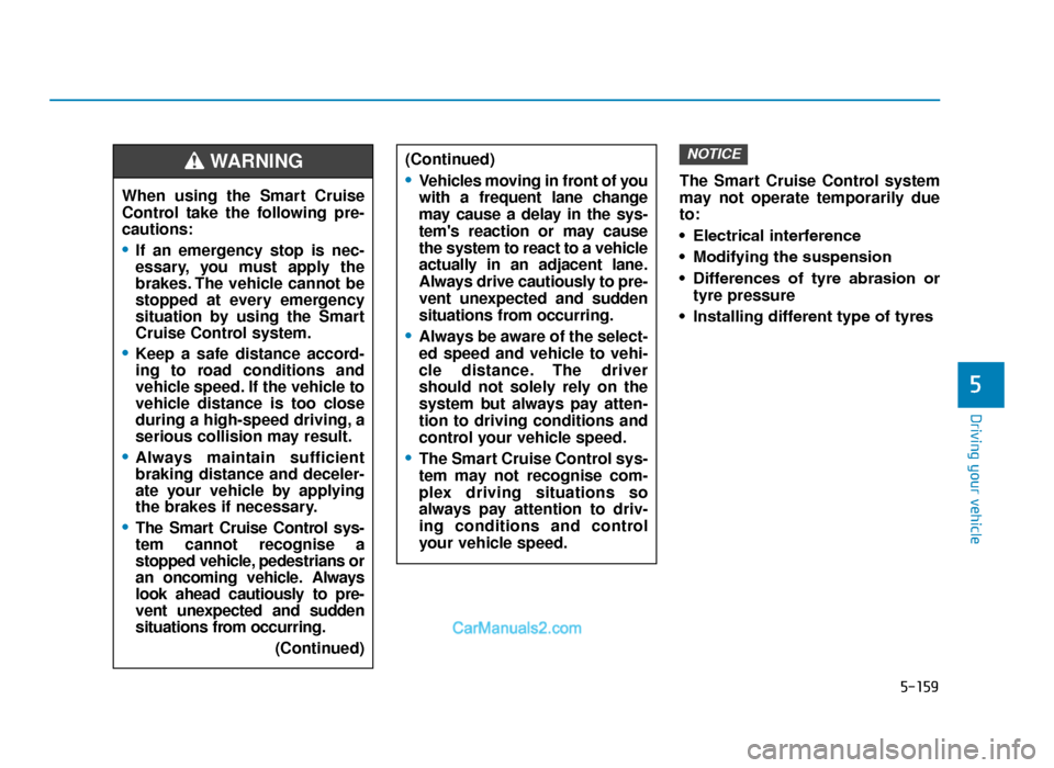 Hyundai Tucson 2019  Owners Manual - RHD (UK, Australia) 5-159
Driving your vehicle
5
The Smart Cruise Control system
may not operate temporarily due
to:
• Electrical interference
• Modifying the suspension
• Differences  of  tyre  abrasion  ortyre pr