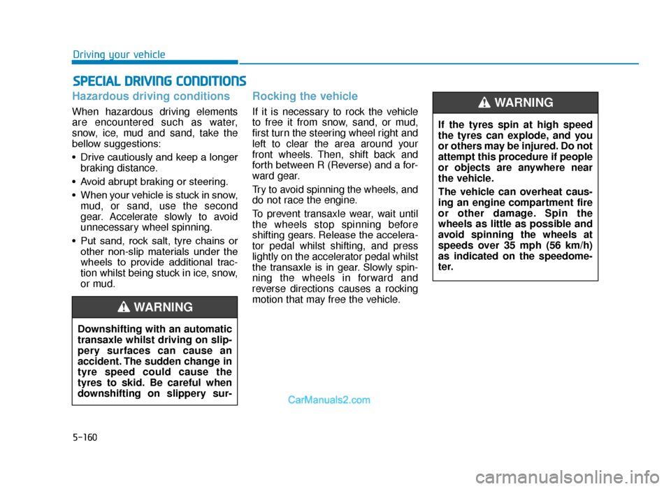 Hyundai Tucson 2019   - RHD (UK, Australia) Manual PDF 5-160
Driving your vehicle
Hazardous driving conditions
When hazardous driving elements
are encountered such as water,
snow, ice, mud and sand, take the
bellow suggestions:
• Drive cautiously and ke