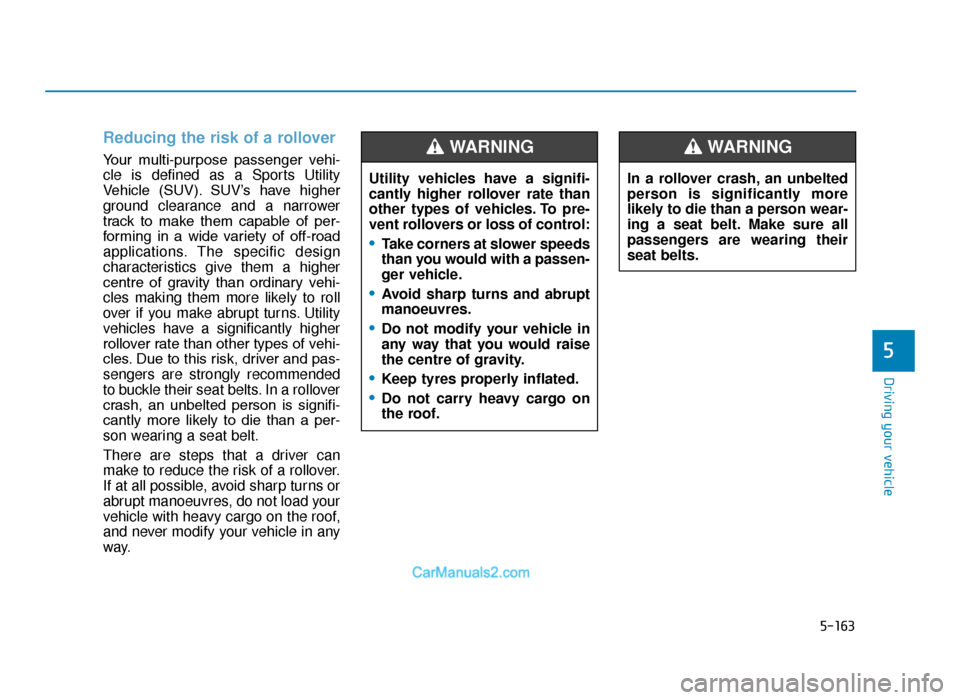 Hyundai Tucson 2019 Owners Manual - RHD (UK, Australia) 5-163
Driving your vehicle
5
Reducing the risk of a rollover
Your multi-purpose passenger vehi-
cle is defined as a Sports Utility
Vehicle (SUV). SUV’s have higher
ground clearance and a narro Hyundai Tucson 2019 Owners Manual - RHD (UK, Australia) 5-163
Driving your vehicle
5
Reducing the risk of a rollover
Your multi-purpose passenger vehi-
cle is defined as a Sports Utility
Vehicle (SUV). SUV’s have higher
ground clearance and a narro