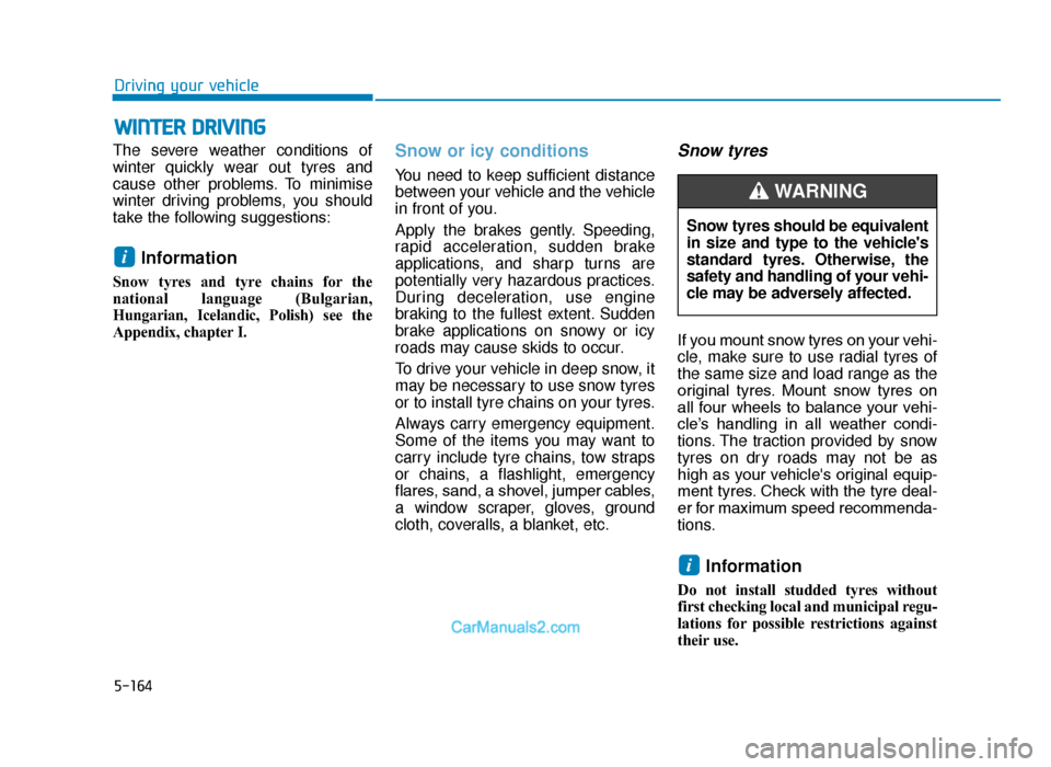 Hyundai Tucson 2019 Owners Manual - RHD (UK, Australia) 5-164
Driving your vehicle
The severe weather conditions of
winter quickly wear out tyres and
cause other problems. To minimise
winter driving problems, you should
take the following suggestions:
Info Hyundai Tucson 2019 Owners Manual - RHD (UK, Australia) 5-164
Driving your vehicle
The severe weather conditions of
winter quickly wear out tyres and
cause other problems. To minimise
winter driving problems, you should
take the following suggestions:
Info