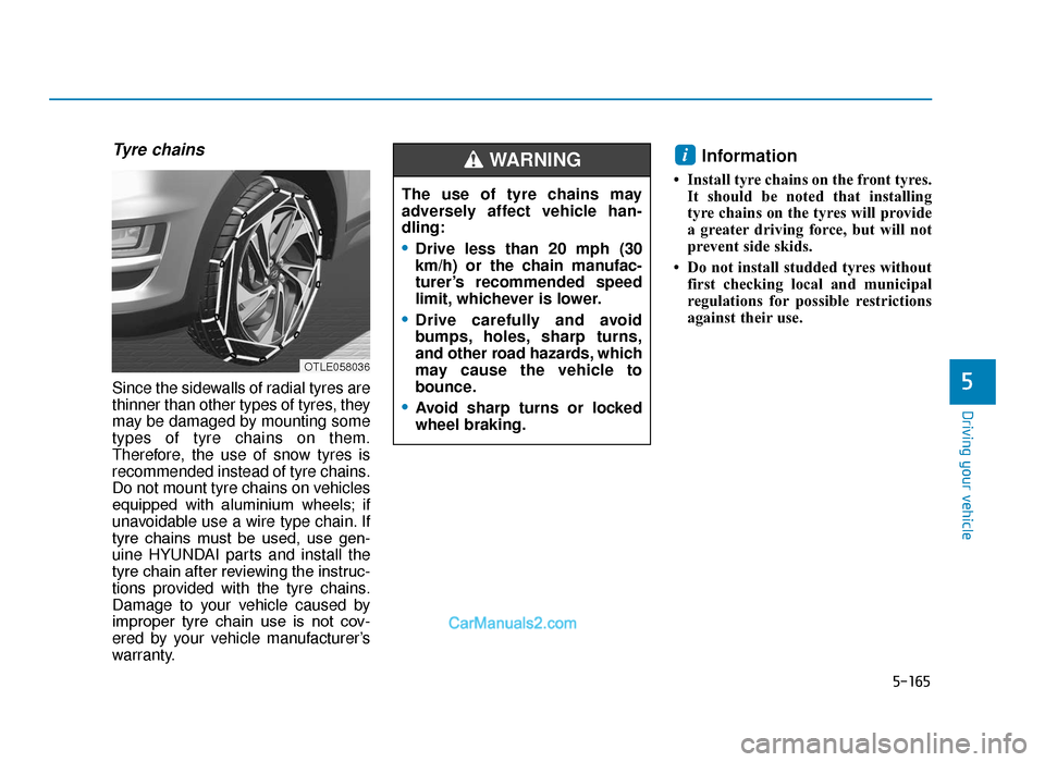 Hyundai Tucson 2019 Owners Manual - RHD (UK, Australia) 5-165
Driving your vehicle
5
Tyre chains
Since the sidewalls of radial tyres are
thinner than other types of tyres, they
may be damaged by mounting some
types of tyre chains on them.
Therefore, the us Hyundai Tucson 2019 Owners Manual - RHD (UK, Australia) 5-165
Driving your vehicle
5
Tyre chains
Since the sidewalls of radial tyres are
thinner than other types of tyres, they
may be damaged by mounting some
types of tyre chains on them.
Therefore, the us