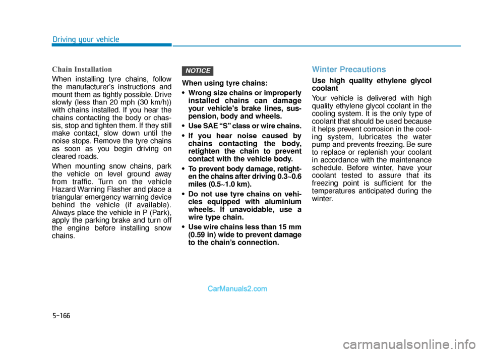 Hyundai Tucson 2019 - RHD (UK, Australia) Service Manual 5-166
Driving your vehicle
Chain Installation
When installing tyre chains, follow
the manufacturers instructions and
mount them as tightly possible. Drive
slowly (less than 20 mph (30 km/h))
wi Hyundai Tucson 2019 - RHD (UK, Australia) Service Manual 5-166
Driving your vehicle
Chain Installation
When installing tyre chains, follow
the manufacturers instructions and
mount them as tightly possible. Drive
slowly (less than 20 mph (30 km/h))
wi