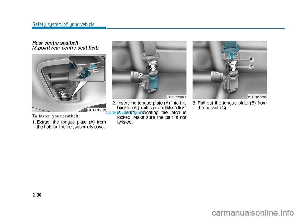 Hyundai Tucson 2019 - RHD (UK, Australia) Service Manual 2-30
Safety system of your vehicle
Rear centre seatbelt (3-point rear centre seat belt)
To fasten your seatbelt
1. Extract the tongue plate (A) from
the hole on the belt assembly cover. 2. Ins Hyundai Tucson 2019 - RHD (UK, Australia) Service Manual 2-30
Safety system of your vehicle
Rear centre seatbelt (3-point rear centre seat belt)
To fasten your seatbelt
1. Extract the tongue plate (A) from
the hole on the belt assembly cover. 2. Ins