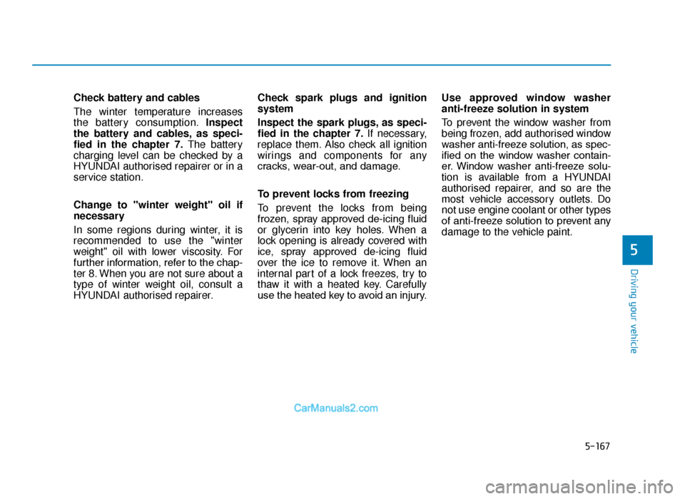 Hyundai Tucson 2019  Owners Manual - RHD (UK, Australia) 5-167
Driving your vehicle
5
Check battery and cables
The  winter  temperature  increases
the battery consumption.Inspect
the battery and cables, as speci-
fied in the chapter 7. The battery
charging 