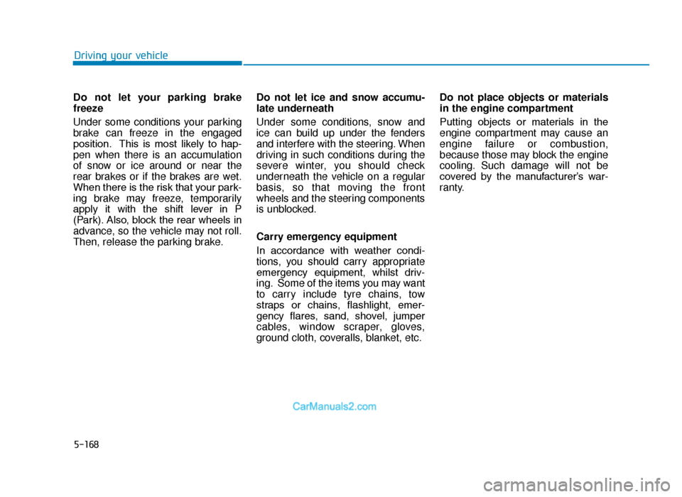 Hyundai Tucson 2019 - RHD (UK, Australia) Service Manual 5-168
Driving your vehicle
Do not let your parking brake
freeze
Under some conditions your parking
brake can freeze in the engaged
position. This is most likely to hap-
pen when there is an accum Hyundai Tucson 2019 - RHD (UK, Australia) Service Manual 5-168
Driving your vehicle
Do not let your parking brake
freeze
Under some conditions your parking
brake can freeze in the engaged
position. This is most likely to hap-
pen when there is an accum