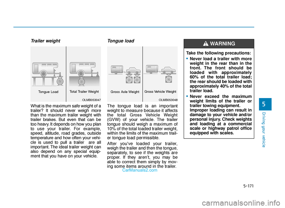 Hyundai Tucson 2019 Owners Manual - RHD (UK, Australia) 5-171
Driving your vehicle
5
Trailer weight
What is the maximum safe weight of a
trailer? It should never weigh more
than the maximum trailer weight with
trailer brakes. But even that can be
too Hyundai Tucson 2019 Owners Manual - RHD (UK, Australia) 5-171
Driving your vehicle
5
Trailer weight
What is the maximum safe weight of a
trailer? It should never weigh more
than the maximum trailer weight with
trailer brakes. But even that can be
too