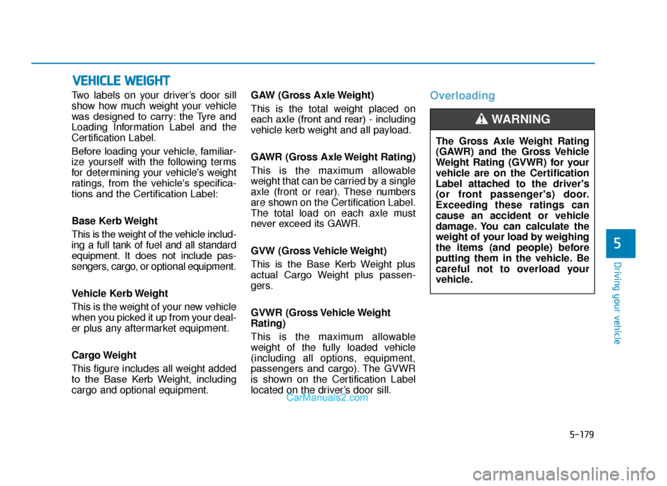 Hyundai Tucson 2019 Owners Manual - RHD (UK, Australia) 5-179
Driving your vehicle
5
Two labels on your driver’s door sill
show how much weight your vehicle
was designed to carry: the Tyre and
Loading Information Label and the
Certification Label.
Be Hyundai Tucson 2019 Owners Manual - RHD (UK, Australia) 5-179
Driving your vehicle
5
Two labels on your driver’s door sill
show how much weight your vehicle
was designed to carry: the Tyre and
Loading Information Label and the
Certification Label.
Be