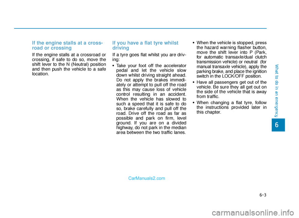 Hyundai Tucson 2019 - RHD (UK, Australia) Service Manual 6-3
What to do in an emergency
If the engine stalls at a cross-
road or crossing
If the engine stalls at a crossroad or
crossing, if safe to do so, move the
shift lever to the N (Neutral) position
an Hyundai Tucson 2019 - RHD (UK, Australia) Service Manual 6-3
What to do in an emergency
If the engine stalls at a cross-
road or crossing
If the engine stalls at a crossroad or
crossing, if safe to do so, move the
shift lever to the N (Neutral) position
an