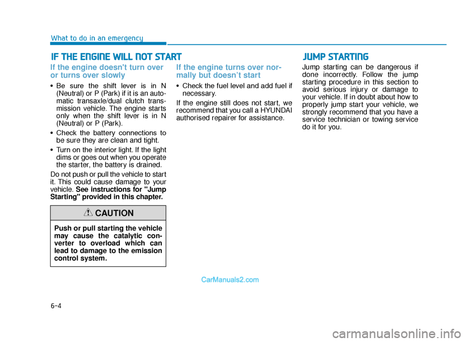 Hyundai Tucson 2019 Owners Manual - RHD (UK, Australia) 6-4
IF THE ENGINE WILL NOT START
What to do in an emergency
If the engine doesnt turn over
or turns over slowly
• Be sure the shift lever is in N(Neutral) or P (Park) if it is an auto-
mat Hyundai Tucson 2019 Owners Manual - RHD (UK, Australia) 6-4
IF THE ENGINE WILL NOT START
What to do in an emergency
If the engine doesnt turn over
or turns over slowly
• Be sure the shift lever is in N(Neutral) or P (Park) if it is an auto-
mat