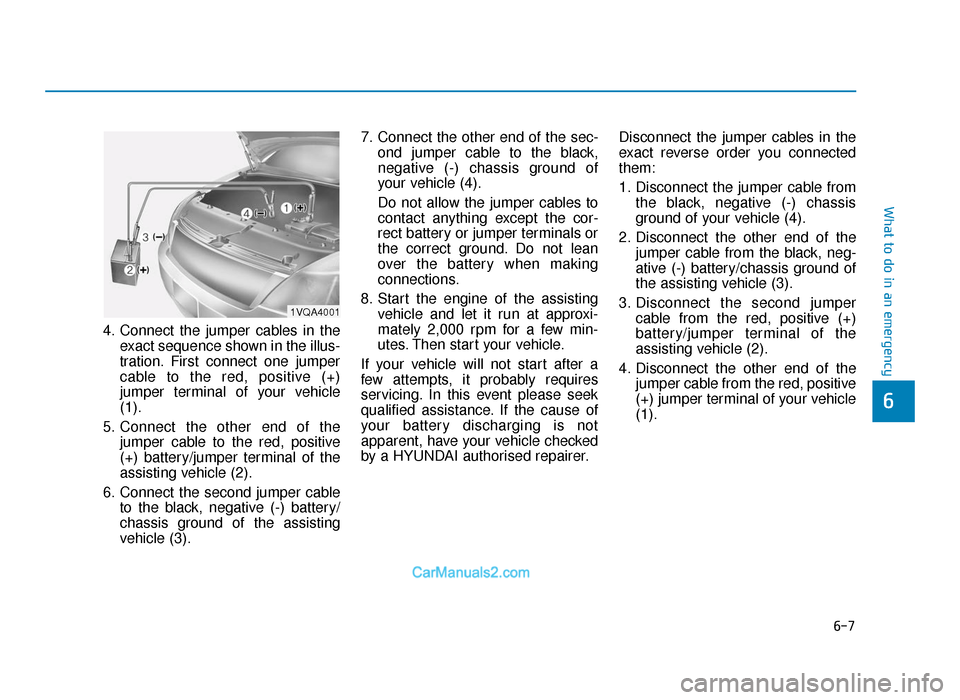 Hyundai Tucson 2019 Owners Manual - RHD (UK, Australia) 6-7
What to do in an emergency
4. Connect the jumper cables in theexact sequence shown in the illus-
tration. First connect one jumper
cable to the red, positive (+)
jumper terminal of your vehicle
(1 Hyundai Tucson 2019 Owners Manual - RHD (UK, Australia) 6-7
What to do in an emergency
4. Connect the jumper cables in theexact sequence shown in the illus-
tration. First connect one jumper
cable to the red, positive (+)
jumper terminal of your vehicle
(1