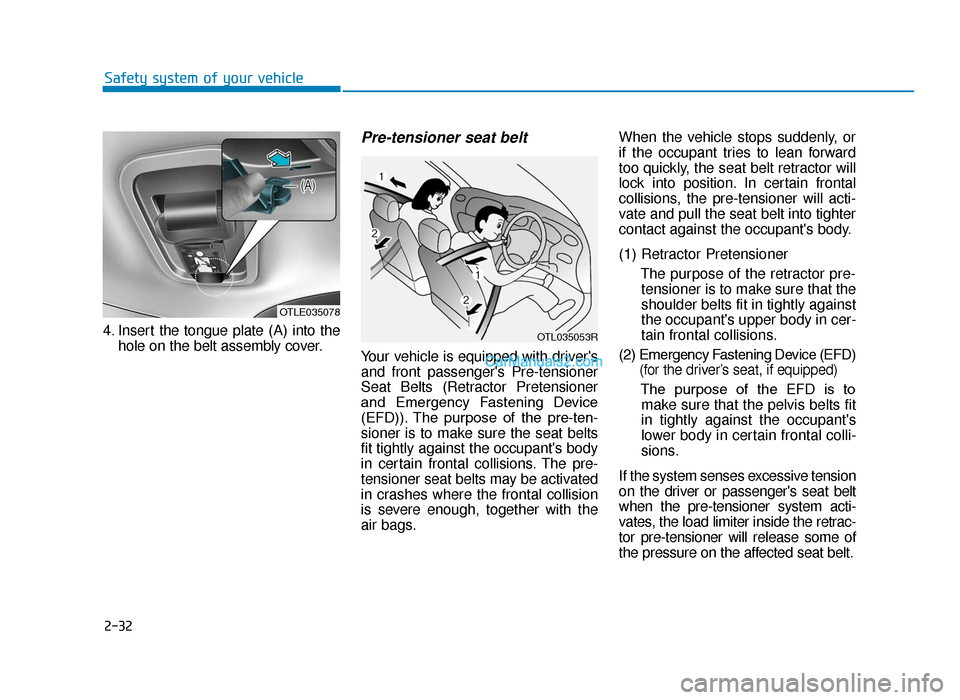 Hyundai Tucson 2019   - RHD (UK, Australia) Workshop Manual 2-32
Safety system of your vehicle
4. Insert the tongue plate (A) into the hole on the belt assembly cover.
Pre-tensioner seat belt 
Your vehicle is equipped with drivers
and front passengers Pre-te