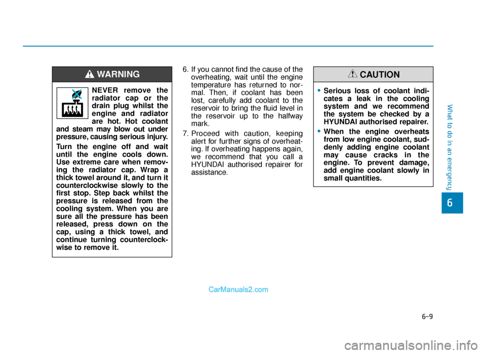 Hyundai Tucson 2019  Owners Manual - RHD (UK, Australia) 6-9
What to do in an emergency
6
6. If you cannot find the cause of theoverheating, wait until the engine
temperature has returned to nor-
mal. Then, if coolant has been
lost, carefully add coolant to