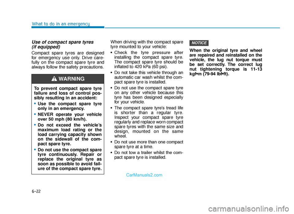Hyundai Tucson 2019 Owners Manual - RHD (UK, Australia) 6-22
What to do in an emergency
Use of compact spare tyres (if equipped)
Compact spare tyres are designed
for emergency use only. Drive care-
fully on the compact spare tyre and
always follow the saf Hyundai Tucson 2019 Owners Manual - RHD (UK, Australia) 6-22
What to do in an emergency
Use of compact spare tyres (if equipped)
Compact spare tyres are designed
for emergency use only. Drive care-
fully on the compact spare tyre and
always follow the saf
