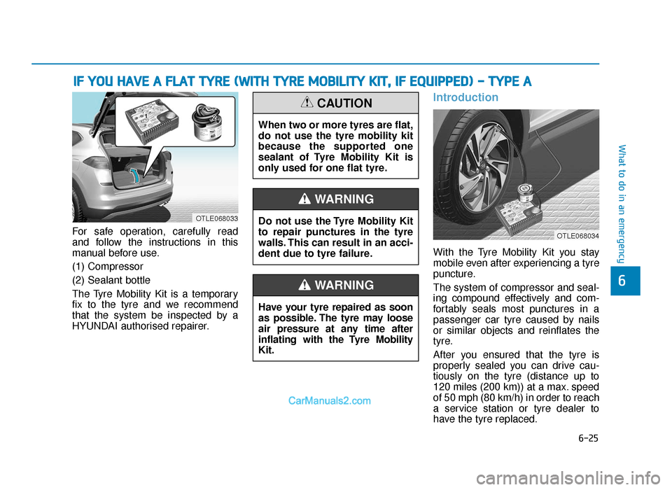 Hyundai Tucson 2019 Owners Manual - RHD (UK, Australia) 6-25
What to do in an emergency
6
For safe operation, carefully read
and follow the instructions in this
manual before use.
(1) Compressor
(2) Sealant bottle
The Tyre Mobility Kit is a temporary
fix t Hyundai Tucson 2019 Owners Manual - RHD (UK, Australia) 6-25
What to do in an emergency
6
For safe operation, carefully read
and follow the instructions in this
manual before use.
(1) Compressor
(2) Sealant bottle
The Tyre Mobility Kit is a temporary
fix t