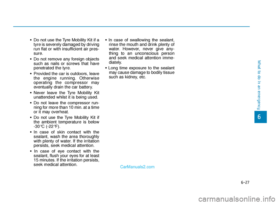 Hyundai Tucson 2019 Owners Manual - RHD (UK, Australia) 6-27
What to do in an emergency
• Do not use the Tyre Mobility Kit if atyre is severely damaged by driving
run flat or with insufficient air pres-
sure.
• Do not remove any foreign objects su Hyundai Tucson 2019 Owners Manual - RHD (UK, Australia) 6-27
What to do in an emergency
• Do not use the Tyre Mobility Kit if atyre is severely damaged by driving
run flat or with insufficient air pres-
sure.
• Do not remove any foreign objects su