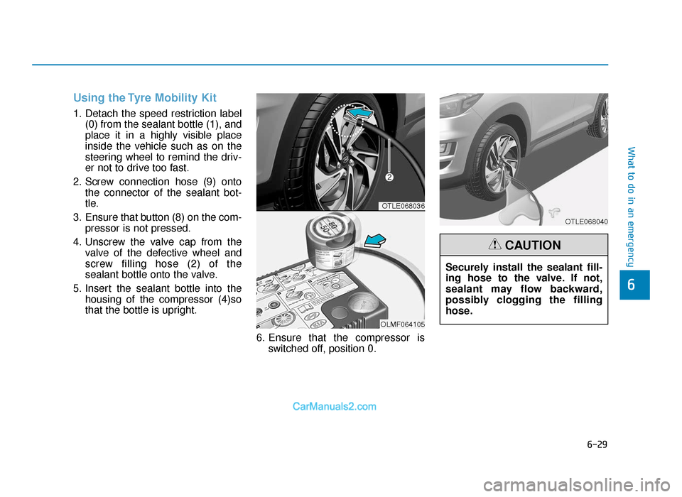 Hyundai Tucson 2019 Owners Manual - RHD (UK, Australia) 6-29
What to do in an emergency
6
Using the Tyre Mobility Kit
1. Detach the speed restriction label(0) from the sealant bottle (1), and
place it in a highly visible place
inside the vehicle such as on Hyundai Tucson 2019 Owners Manual - RHD (UK, Australia) 6-29
What to do in an emergency
6
Using the Tyre Mobility Kit
1. Detach the speed restriction label(0) from the sealant bottle (1), and
place it in a highly visible place
inside the vehicle such as on