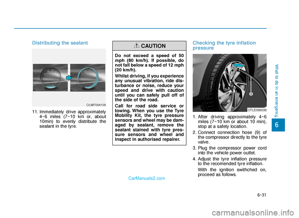 Hyundai Tucson 2019 Owners Manual - RHD (UK, Australia) 6-31
What to do in an emergency
6
Distributing the sealant
11. Immediately drive approximately4~6 miles (7~10 km or, about
10min) to evenly distribute the
sealant in the tyre.
Checking the tyre inflat Hyundai Tucson 2019 Owners Manual - RHD (UK, Australia) 6-31
What to do in an emergency
6
Distributing the sealant
11. Immediately drive approximately4~6 miles (7~10 km or, about
10min) to evenly distribute the
sealant in the tyre.
Checking the tyre inflat