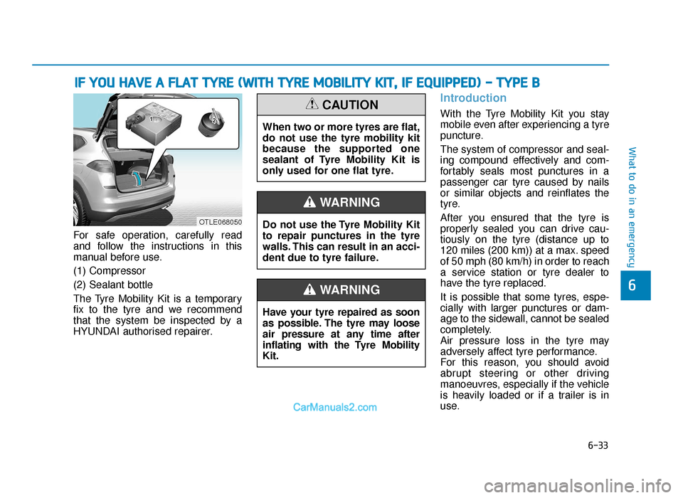 Hyundai Tucson 2019 Owners Manual - RHD (UK, Australia) 6-33
What to do in an emergency
6
For safe operation, carefully read
and follow the instructions in this
manual before use.
(1) Compressor
(2) Sealant bottle
The Tyre Mobility Kit is a temporary
fix t Hyundai Tucson 2019 Owners Manual - RHD (UK, Australia) 6-33
What to do in an emergency
6
For safe operation, carefully read
and follow the instructions in this
manual before use.
(1) Compressor
(2) Sealant bottle
The Tyre Mobility Kit is a temporary
fix t