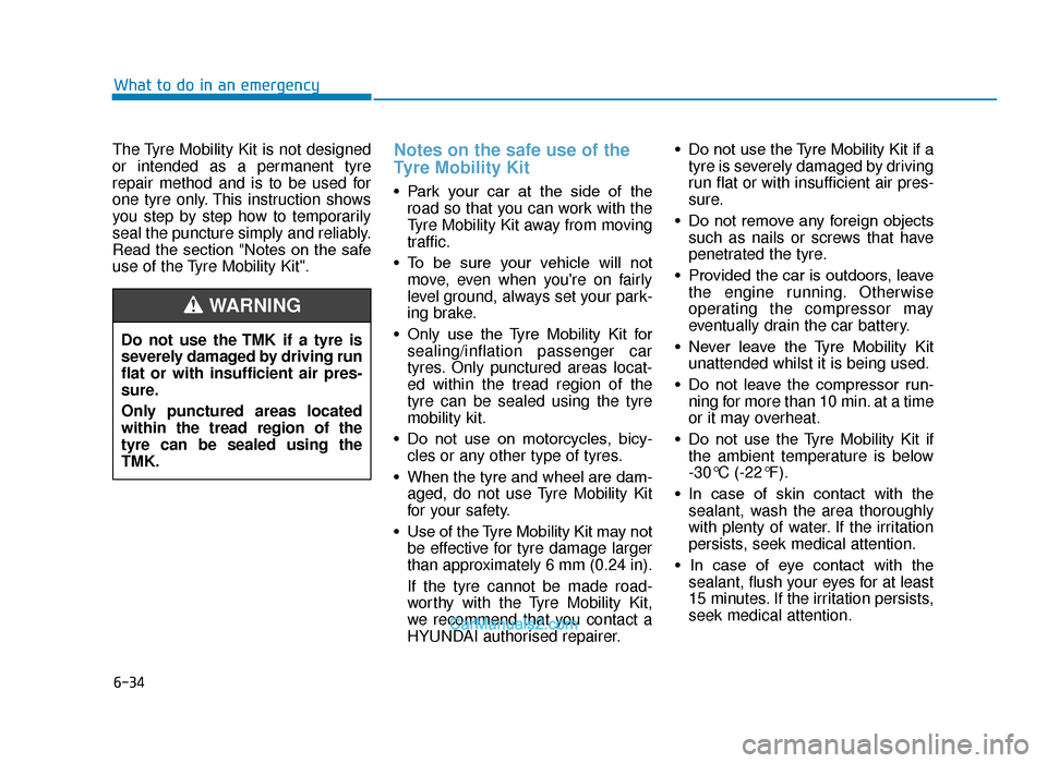 Hyundai Tucson 2019 Owners Manual - RHD (UK, Australia) 6-34
The Tyre Mobility Kit is not designed
or intended as a permanent tyre
repair method and is to be used for
one tyre only. This instruction shows
you step by step how to temporarily
seal the punctu Hyundai Tucson 2019 Owners Manual - RHD (UK, Australia) 6-34
The Tyre Mobility Kit is not designed
or intended as a permanent tyre
repair method and is to be used for
one tyre only. This instruction shows
you step by step how to temporarily
seal the punctu
