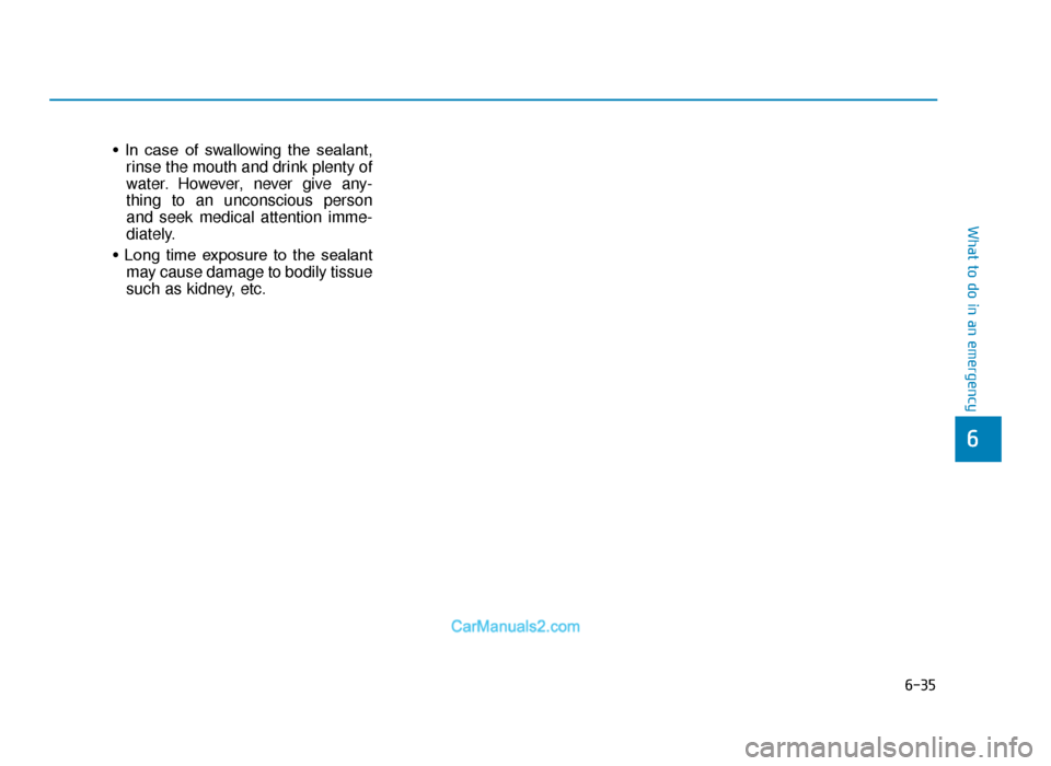 Hyundai Tucson 2019 Owners Manual - RHD (UK, Australia) 6-35
What to do in an emergency
• In case of swallowing the sealant,rinse the mouth and drink plenty of
water. However, never give any-
thing to an unconscious person
and seek medical attentio Hyundai Tucson 2019 Owners Manual - RHD (UK, Australia) 6-35
What to do in an emergency
• In case of swallowing the sealant,rinse the mouth and drink plenty of
water. However, never give any-
thing to an unconscious person
and seek medical attentio