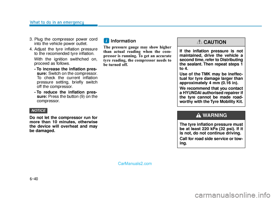 Hyundai Tucson 2019 Owners Manual - RHD (UK, Australia) 6-40
3. Plug the compressor power cordinto the vehicle power outlet.
4. Adjust the tyre inflation pressure to the recomended tyre inflation.
With the ignition swithched on, proceed as follows.
- To in Hyundai Tucson 2019 Owners Manual - RHD (UK, Australia) 6-40
3. Plug the compressor power cordinto the vehicle power outlet.
4. Adjust the tyre inflation pressure to the recomended tyre inflation.
With the ignition swithched on, proceed as follows.
- To in