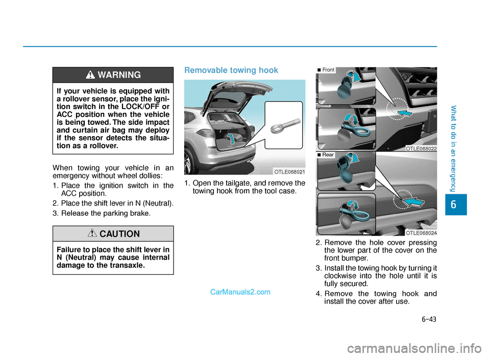 Hyundai Tucson 2019 Owners Manual - RHD (UK, Australia) 6-43
What to do in an emergency
6
When towing your vehicle in an
emergency without wheel dollies:
1. Place the ignition switch in theACC position.
2. Place the shift lever in N (Neutral).
3. Release t Hyundai Tucson 2019 Owners Manual - RHD (UK, Australia) 6-43
What to do in an emergency
6
When towing your vehicle in an
emergency without wheel dollies:
1. Place the ignition switch in theACC position.
2. Place the shift lever in N (Neutral).
3. Release t