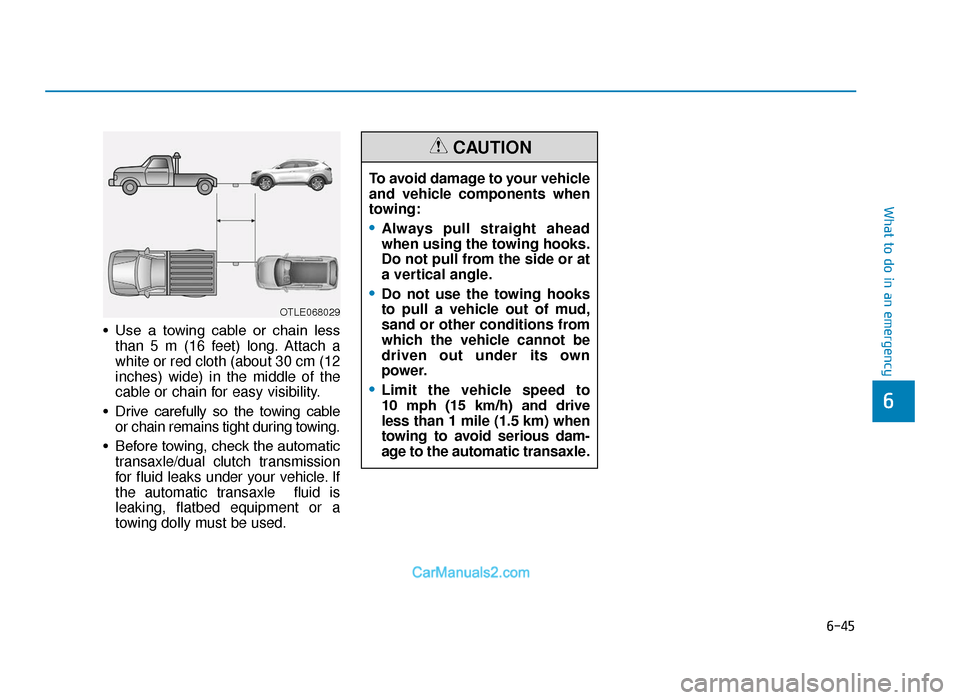 Hyundai Tucson 2019 Owners Manual - RHD (UK, Australia) 6-45
What to do in an emergency
6
• Use a towing cable or chain lessthan 5 m (16 feet) long. Attach a
white or red cloth (about 30 cm (12
inches) wide) in the middle of the
cable or chain for Hyundai Tucson 2019 Owners Manual - RHD (UK, Australia) 6-45
What to do in an emergency
6
• Use a towing cable or chain lessthan 5 m (16 feet) long. Attach a
white or red cloth (about 30 cm (12
inches) wide) in the middle of the
cable or chain for